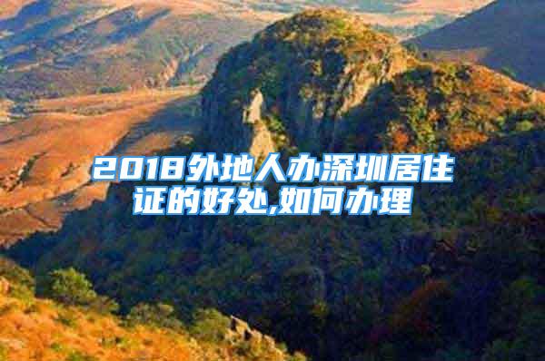 2018外地人辦深圳居住證的好處,如何辦理