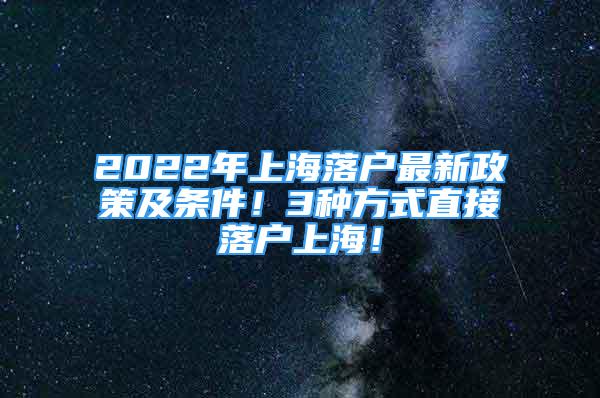 2022年上海落戶最新政策及條件！3種方式直接落戶上海！