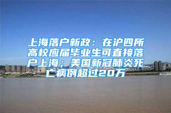 上海落戶新政：在滬四所高校應(yīng)屆畢業(yè)生可直接落戶上海；美國新冠肺炎死亡病例超過20萬