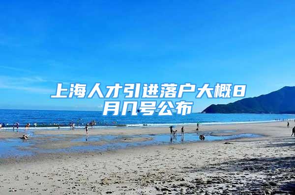 上海人才引進落戶大概8月幾號公布