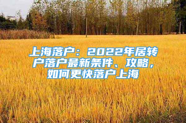 上海落戶：2022年居轉(zhuǎn)戶落戶最新條件、攻略，如何更快落戶上海