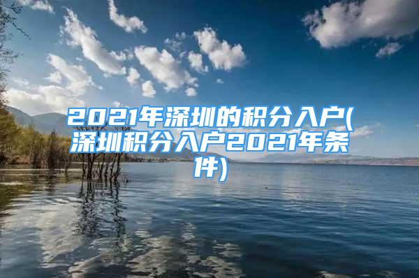 2021年深圳的積分入戶(深圳積分入戶2021年條件)