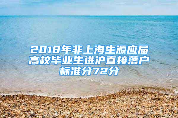 2018年非上海生源應(yīng)屆高校畢業(yè)生進滬直接落戶標準分72分