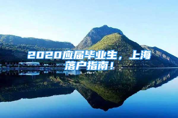 2020應(yīng)屆畢業(yè)生，上海落戶指南！