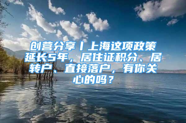 創(chuàng)營(yíng)分享丨上海這項(xiàng)政策延長(zhǎng)5年，居住證積分、居轉(zhuǎn)戶、直接落戶，有你關(guān)心的嗎？