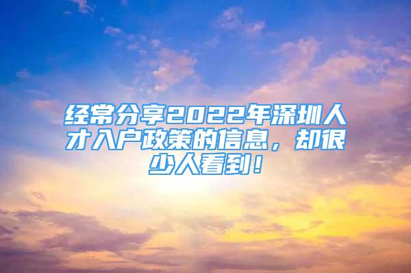 經常分享2022年深圳人才入戶政策的信息，卻很少人看到！