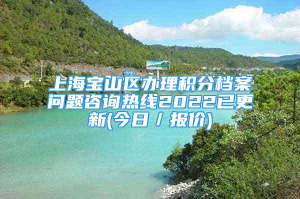 上海寶山區(qū)辦理積分檔案問題咨詢熱線2022已更新(今日／報價)