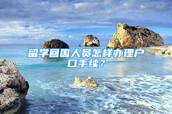 留學(xué)回國(guó)人員怎樣辦理戶口手續(xù)？