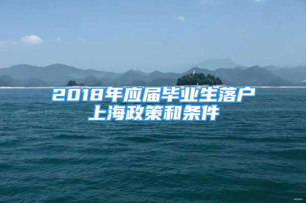 2018年應屆畢業(yè)生落戶上海政策和條件