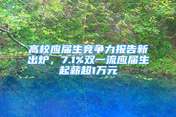 高校應屆生競爭力報告新出爐，7.1%雙一流應屆生起薪超1萬元