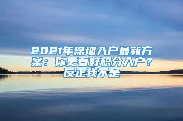 2021年深圳入戶最新方案：你更看好積分入戶？反正我不是