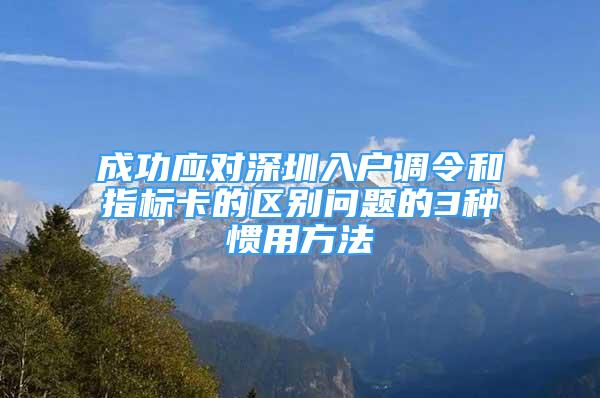 成功應對深圳入戶調令和指標卡的區(qū)別問題的3種慣用方法