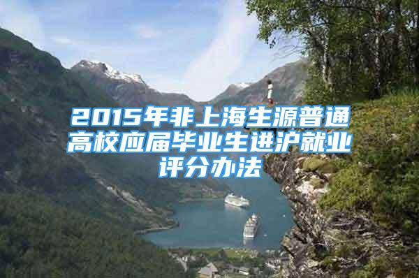 2015年非上海生源普通高校應(yīng)屆畢業(yè)生進(jìn)滬就業(yè)評分辦法