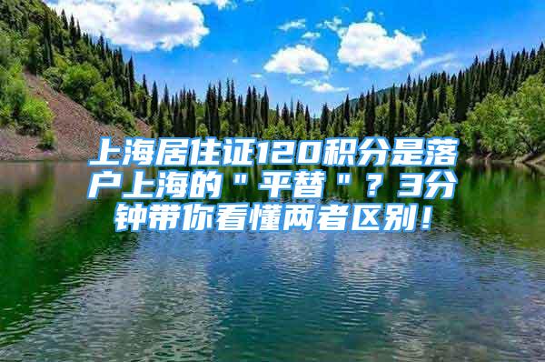 上海居住證120積分是落戶(hù)上海的＂平替＂？3分鐘帶你看懂兩者區(qū)別！