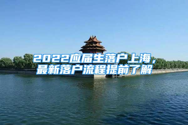 2022應(yīng)屆生落戶上海，最新落戶流程提前了解