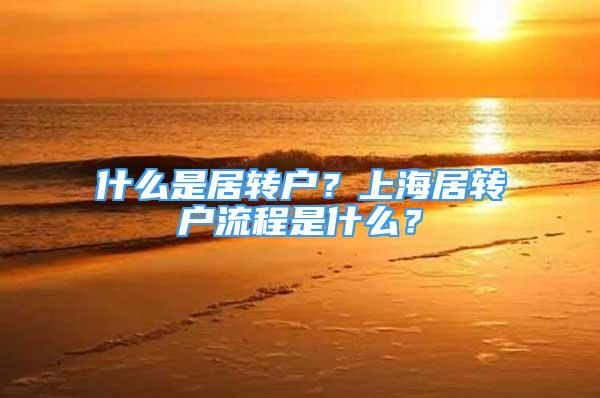 什么是居轉(zhuǎn)戶？上海居轉(zhuǎn)戶流程是什么？