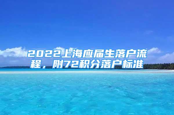 2022上海應(yīng)屆生落戶流程，附72積分落戶標(biāo)準(zhǔn)