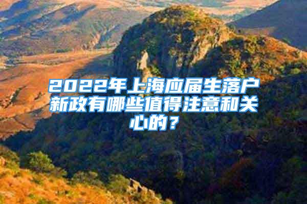 2022年上海應(yīng)屆生落戶新政有哪些值得注意和關(guān)心的？