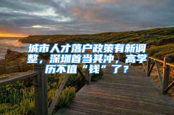 城市人才落戶政策有新調(diào)整，深圳首當(dāng)其沖，高學(xué)歷不值“錢”了？