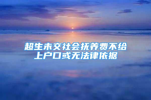 超生未交社會撫養(yǎng)費不給上戶口或無法律依據(jù)