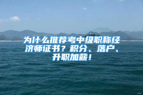 為什么推薦考中級(jí)職稱經(jīng)濟(jì)師證書？積分、落戶、升職加薪！