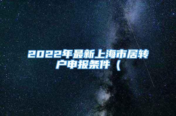 2022年最新上海市居轉戶申報條件（