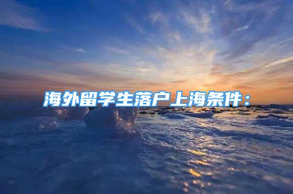 海外留學(xué)生落戶上海條件：