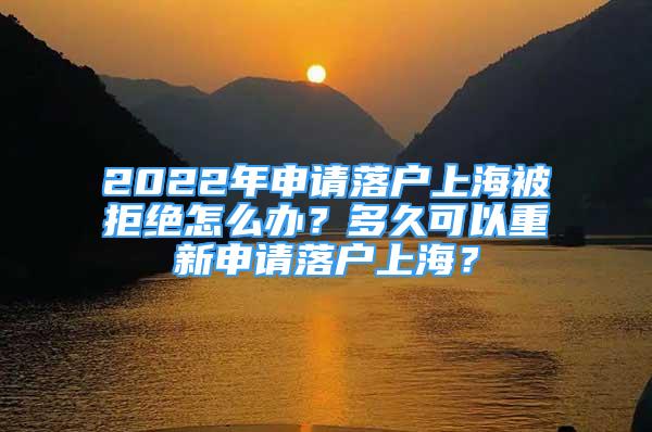 2022年申請(qǐng)落戶上海被拒絕怎么辦？多久可以重新申請(qǐng)落戶上海？