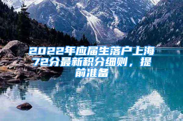 2022年應(yīng)屆生落戶上海72分最新積分細(xì)則，提前準(zhǔn)備