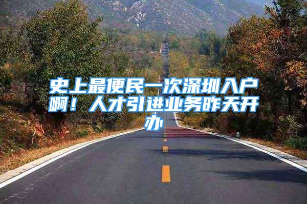 史上最便民一次深圳入戶?。∪瞬乓M(jìn)業(yè)務(wù)昨天開(kāi)辦