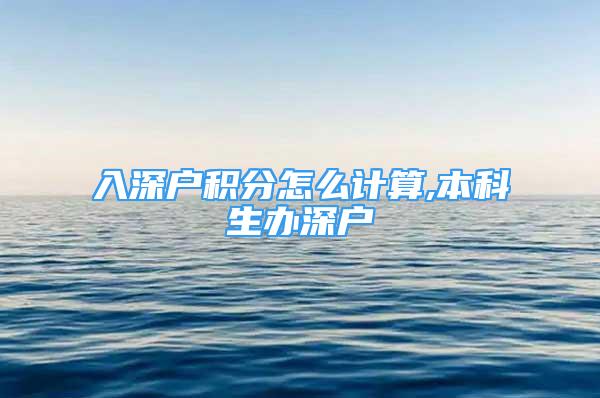 入深戶積分怎么計(jì)算,本科生辦深戶