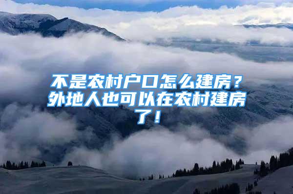 不是農(nóng)村戶口怎么建房？外地人也可以在農(nóng)村建房了！