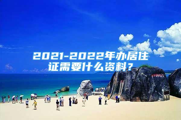 2021-2022年辦居住證需要什么資料？