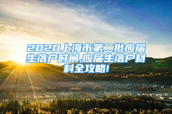 2020上海市第二批應(yīng)屆生落戶時間,應(yīng)屆生落戶材料全攻略!