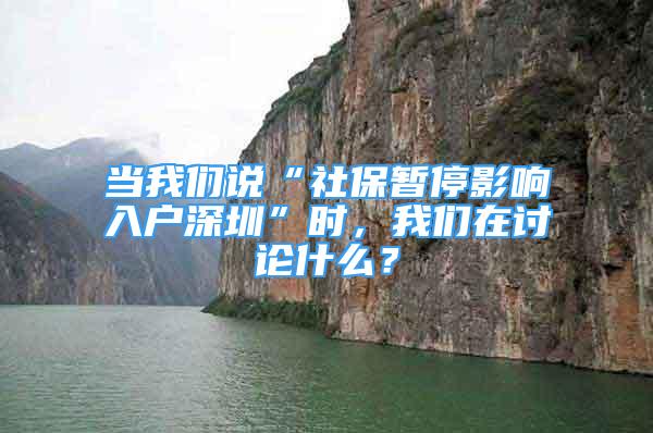 當(dāng)我們說“社保暫停影響入戶深圳”時(shí)，我們?cè)谟懻撌裁矗?/></p>
								<p style=