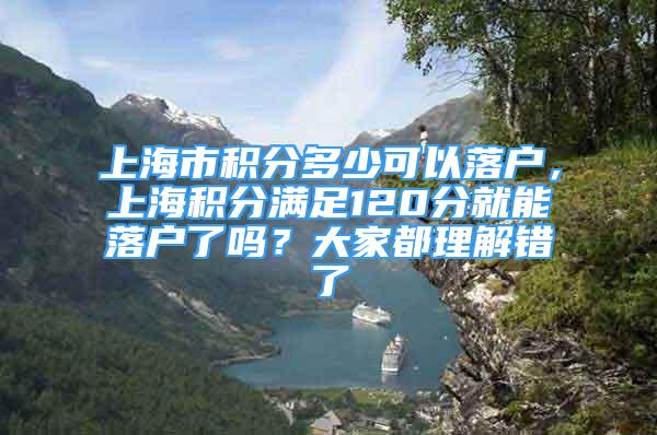 上海市積分多少可以落戶，上海積分滿足120分就能落戶了嗎？大家都理解錯(cuò)了