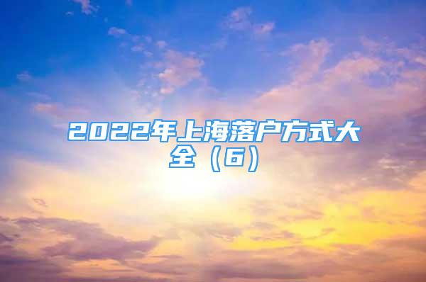 2022年上海落戶方式大全（6）