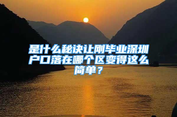 是什么秘訣讓剛畢業(yè)深圳戶口落在哪個區(qū)變得這么簡單？