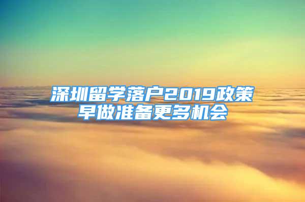 深圳留學落戶2019政策早做準備更多機會