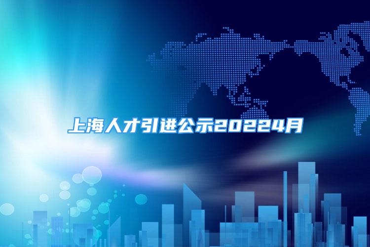 上海人才引進(jìn)公示20224月