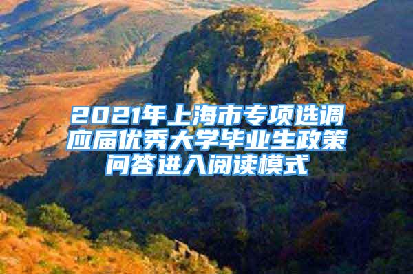 2021年上海市專項選調(diào)應(yīng)屆優(yōu)秀大學(xué)畢業(yè)生政策問答進入閱讀模式