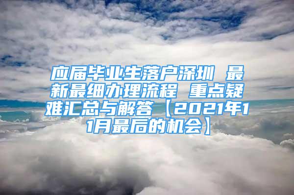 應(yīng)屆畢業(yè)生落戶深圳 最新最細辦理流程 重點疑難匯總與解答【2021年11月最后的機會】