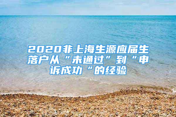 2020非上海生源應(yīng)屆生落戶從“未通過”到“申訴成功“的經(jīng)驗(yàn)