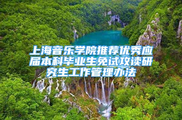 上海音樂學院推薦優(yōu)秀應屆本科畢業(yè)生免試攻讀研究生工作管理辦法