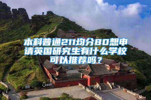 本科普通211均分80想申請(qǐng)英國研究生有什么學(xué)校可以推薦嗎？