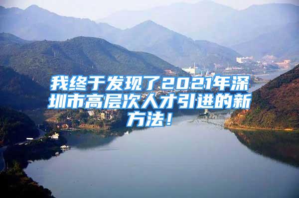 我終于發(fā)現(xiàn)了2021年深圳市高層次人才引進(jìn)的新方法！