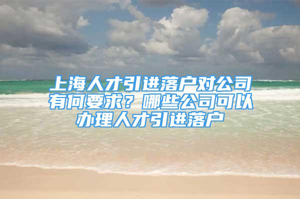 上海人才引進(jìn)落戶對公司有何要求？哪些公司可以辦理人才引進(jìn)落戶