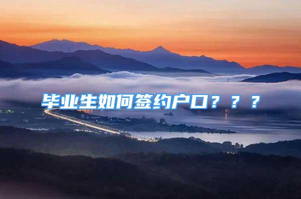 畢業(yè)生如何簽約戶口？？？