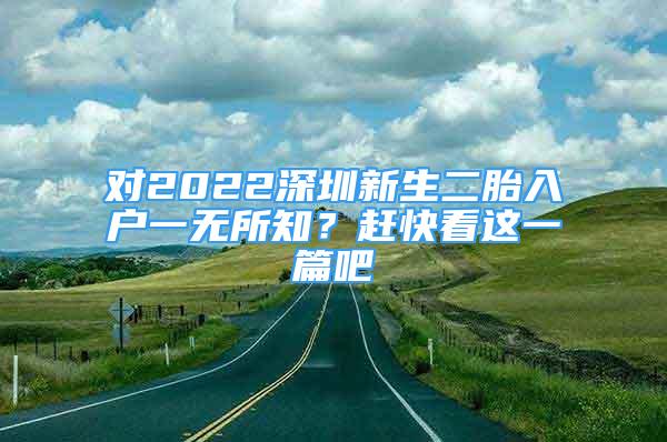 對(duì)2022深圳新生二胎入戶一無(wú)所知？趕快看這一篇吧