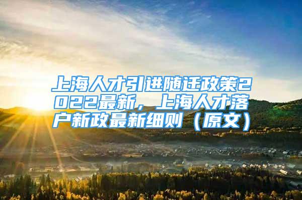 上海人才引進(jìn)隨遷政策2022最新，上海人才落戶新政最新細(xì)則（原文）